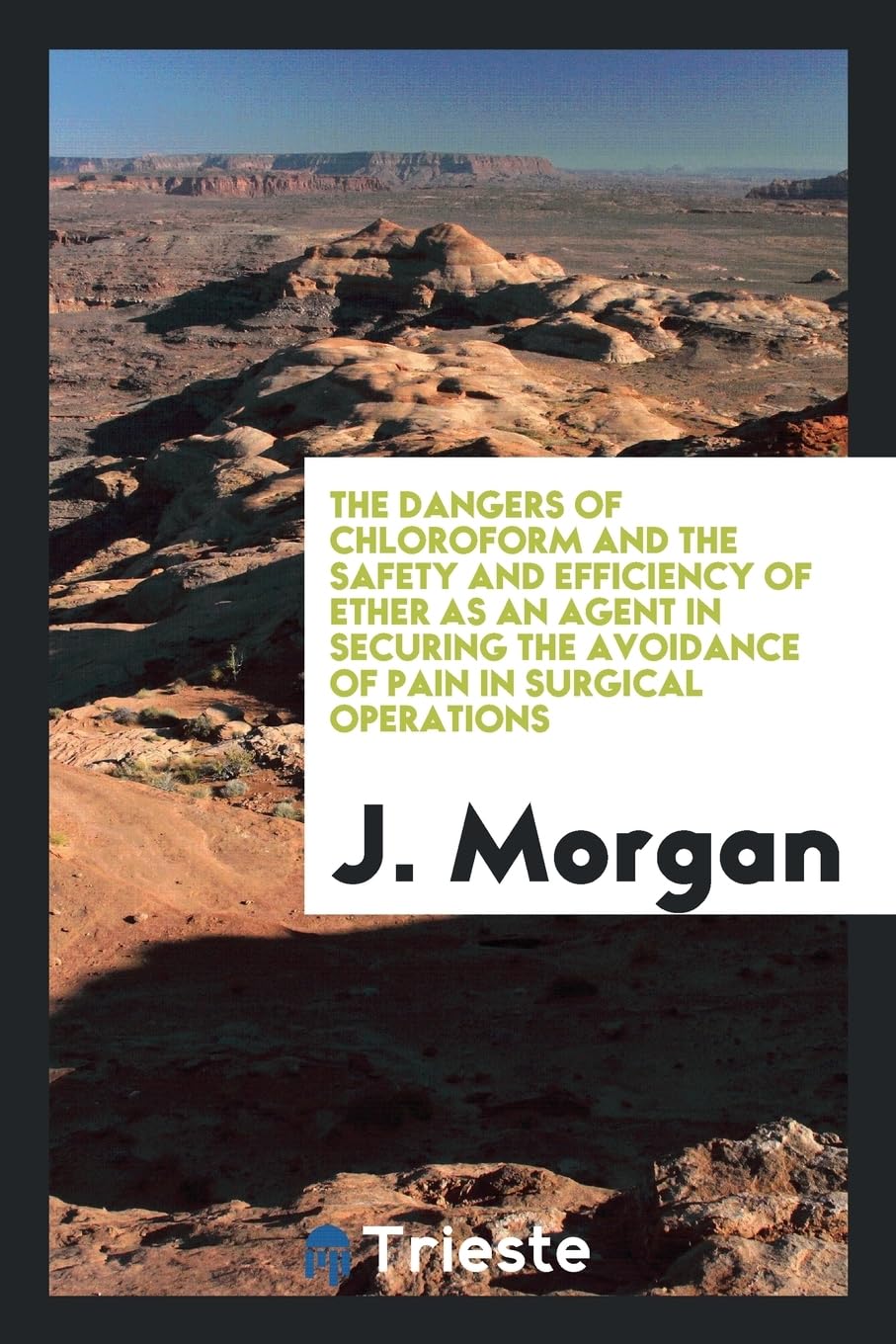 The Dangers of Chloroform and the Safety and Efficiency of Ether as an Agent in Securing the Avoidance of Pain in Surgical Operations Books