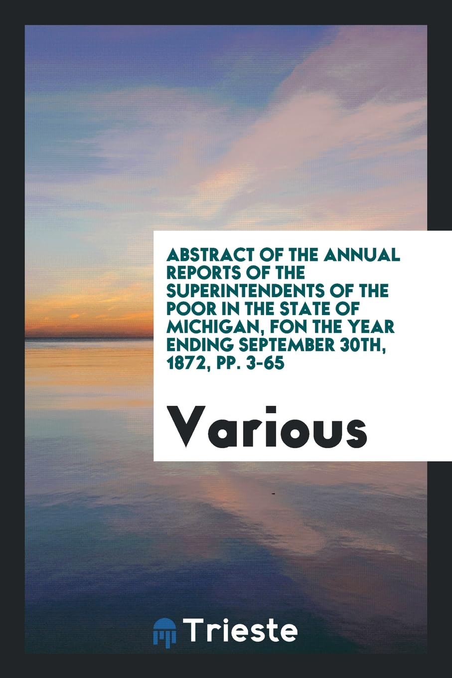 Abstract of the Annual Reports of the Superintendents of the Poor in the State of Michigan, Fon the Year Ending September 30th, 1872, Pp. 3-65 Contemporary literature Books