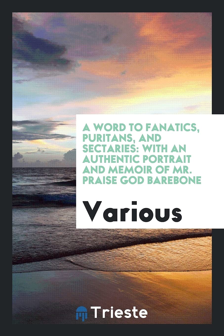 A Word to Fanatics, Puritans, and Sectaries: With an Authentic Portrait and Memoir of Mr. Praise God Barebone Books
