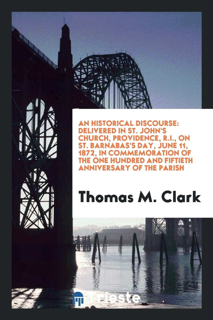 An Historical Discourse: Delivered in St. John's Church, Providence, R.I., on St. Barnabas's Day, June 11, 1872, in Commemoration of the One Hundred and Fiftieth Anniversary of the Parish Books