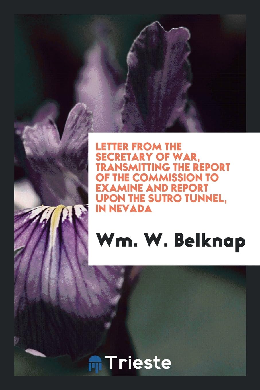 Letter from the Secretary of War, Transmitting the Report of the Commission to Examine and Report Upon the Sutro Tunnel, in Nevada Books