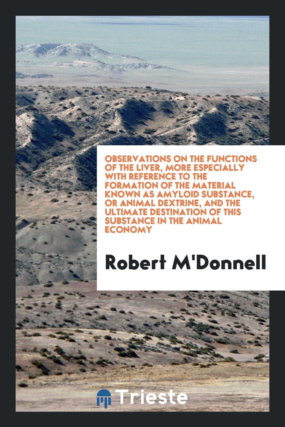 Observations on the Functions of the Liver, More Especially with Reference to the Formation of the Material Known as Amyloid Substance, or Animal ... of This Substance in the Animal Economy Books