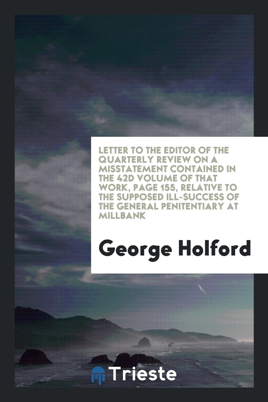 Letter to the Editor of the Quarterly Review on a Misstatement Contained in the 42d Volume of That Work, Page 155, Relative to the Supposed Ill-Success of the General Penitentiary at Millbank Books