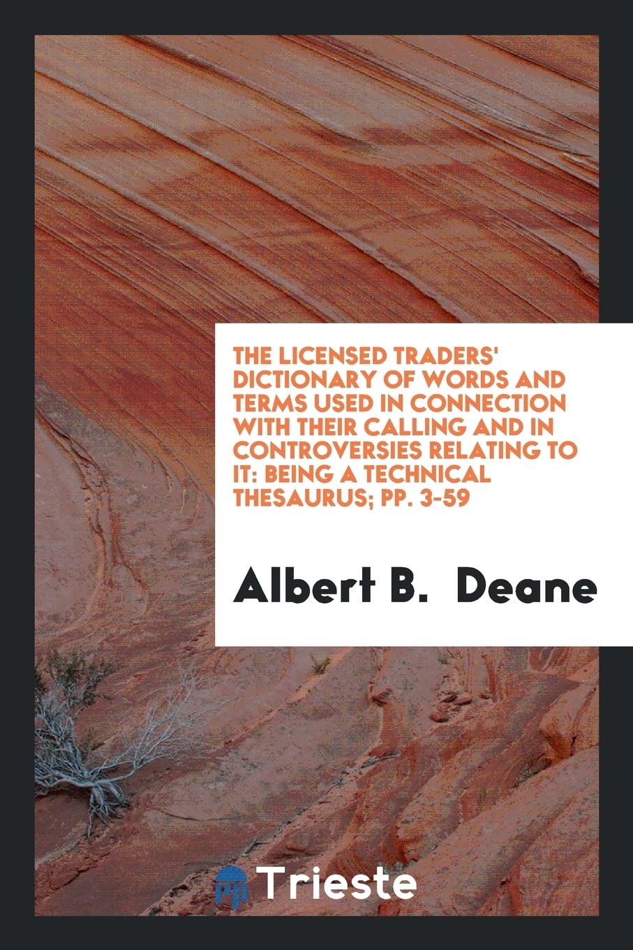 The Licensed Traders' Dictionary of Words and Terms Used in Connection with Their Calling and in Controversies Relating to It: Being a Technical Thesaurus; Pp. 3-59 Books
