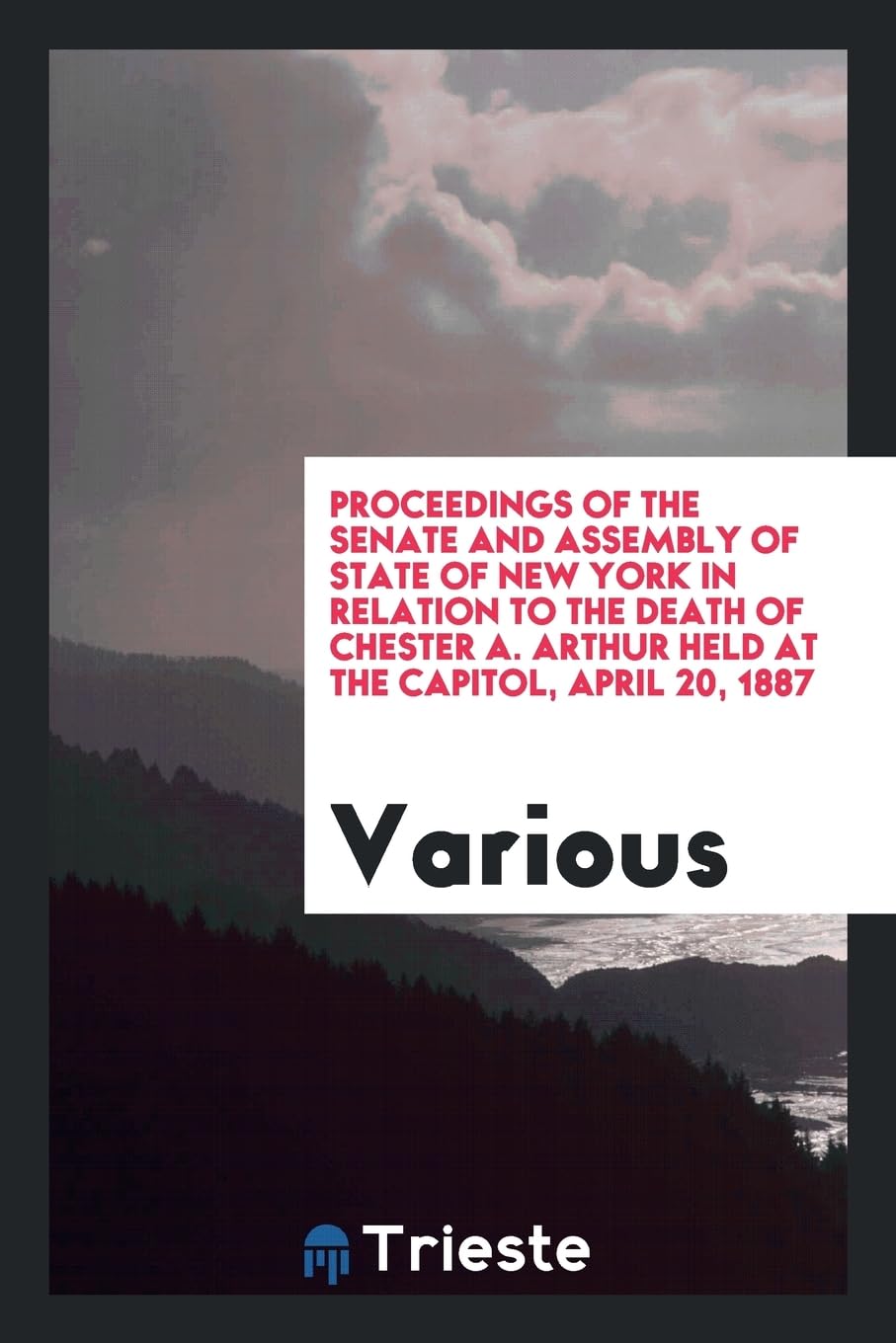 Proceedings of the Senate and Assembly of State of New York in Relation to the Death of Chester A. Arthur Held at the Capitol, April 20, 1887 Books