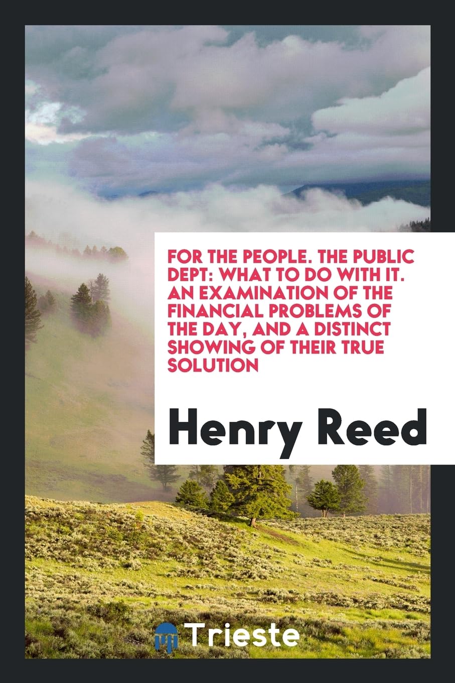 For the People. the Public Dept: What to Do with It. an Examination of the Financial Problems of the Day, and a Distinct Showing of Their True Solution Books