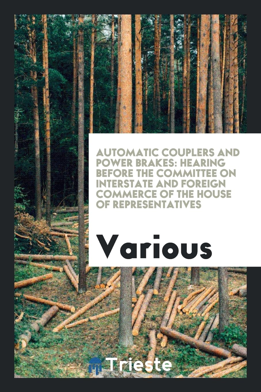 Automatic Couplers and Power Brakes: Hearing Before the Committee on Interstate and Foreign Commerce of the House of Representatives Politics & History