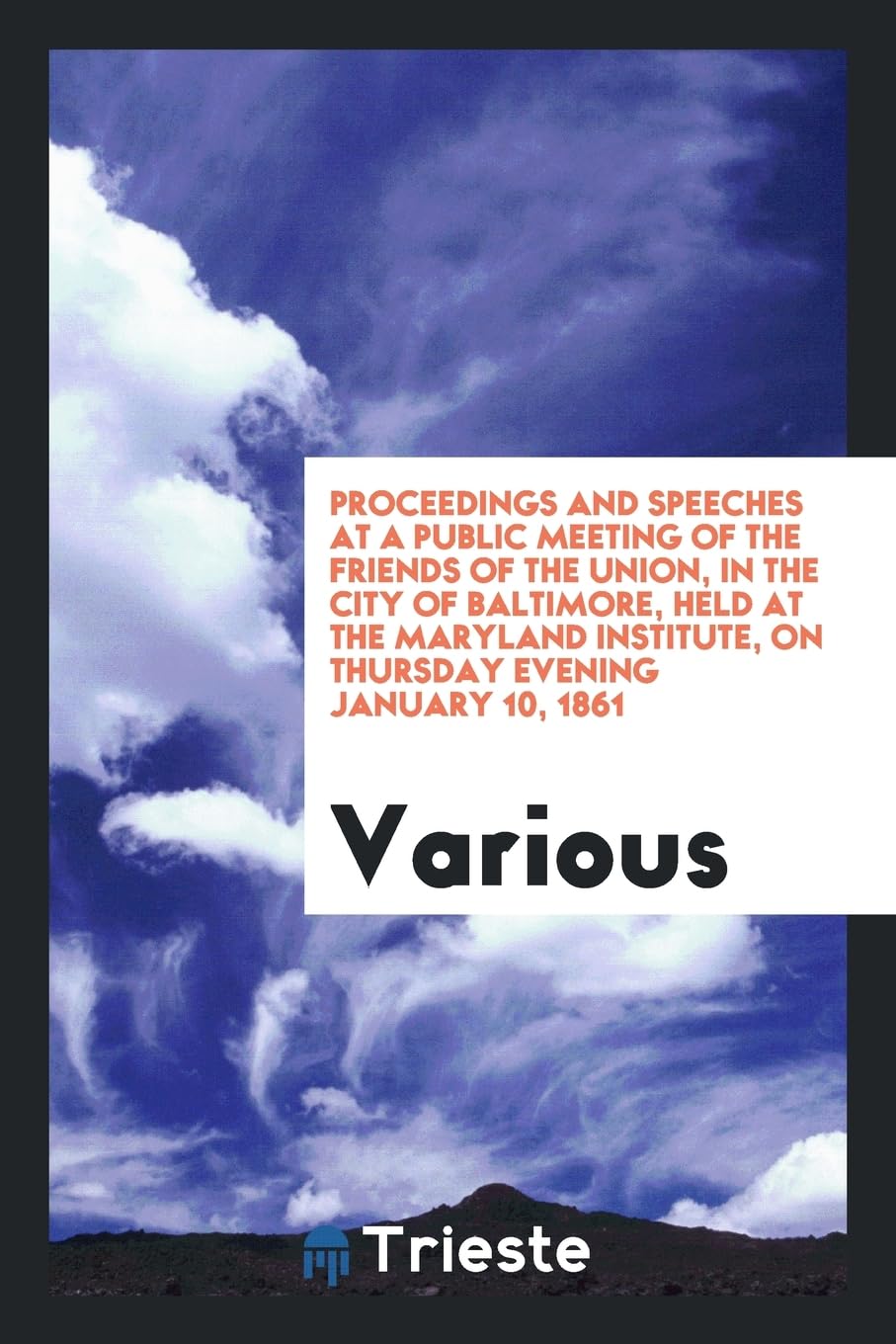 Proceedings and Speeches at a Public Meeting of the Friends of the Union, in the City of Baltimore, Held at the Maryland Institute, on Thursday Evening January 10, 1861 Books