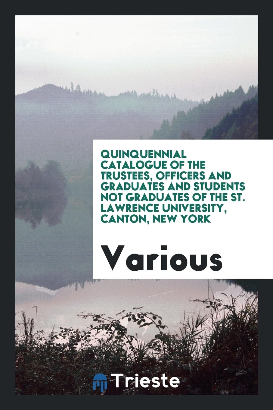 Quinquennial Catalogue of the Trustees, Officers and Graduates and Students Not Graduates of the St. Lawrence University, Canton, New York Books