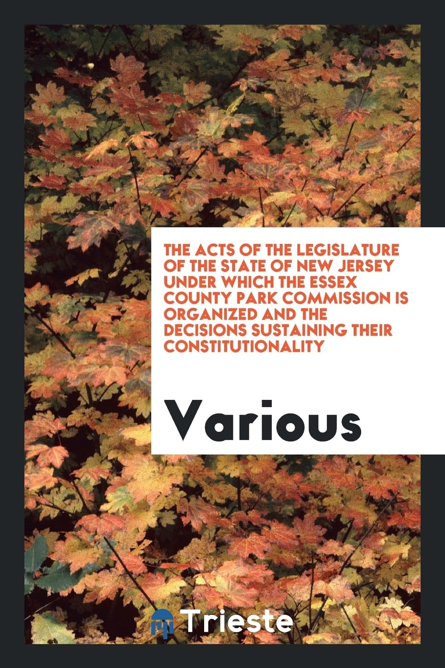 The Acts of the Legislature of the State of New Jersey Under Which the Essex County Park Commission Is Organized and the Decisions Sustaining Their Constitutionality Books