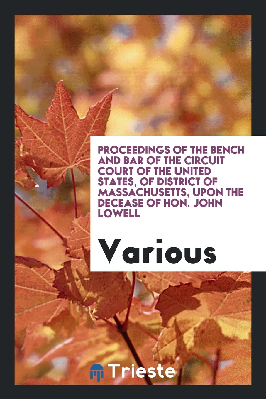 Proceedings of the Bench and Bar of the Circuit Court of the United States, of District of Massachusetts, Upon the Decease of Hon. John Lowell Books