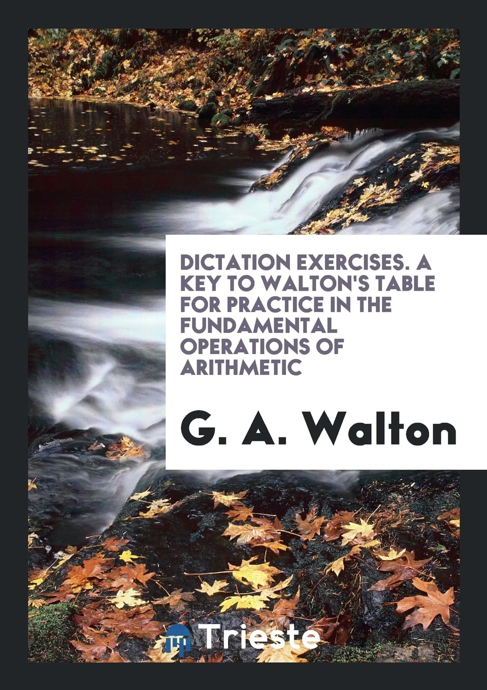 Dictation Exercises. a Key to Walton's Table for Practice in the Fundamental Operations of Arithmetic Books