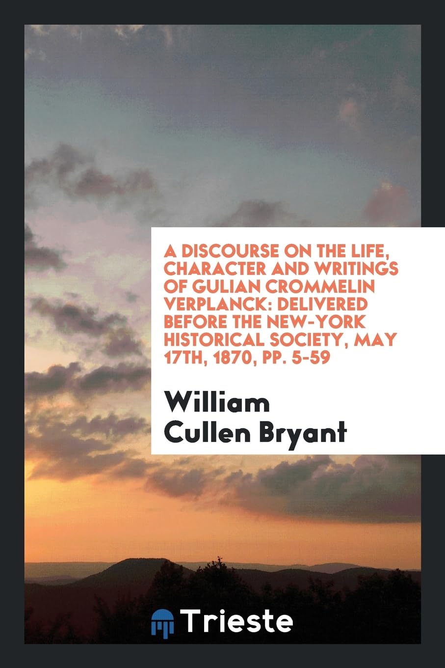A Discourse on the Life, Character and Writings of Gulian Crommelin Verplanck: Delivered Before the New-York Historical Society, May 17th, 1870, Pp. 5-59 Memories