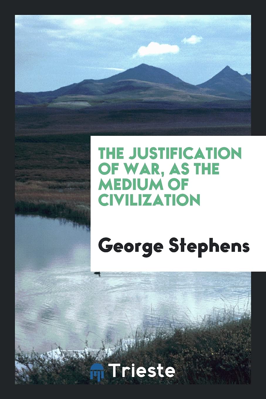 The Justification of War, as the Medium of Civilization Politics & History