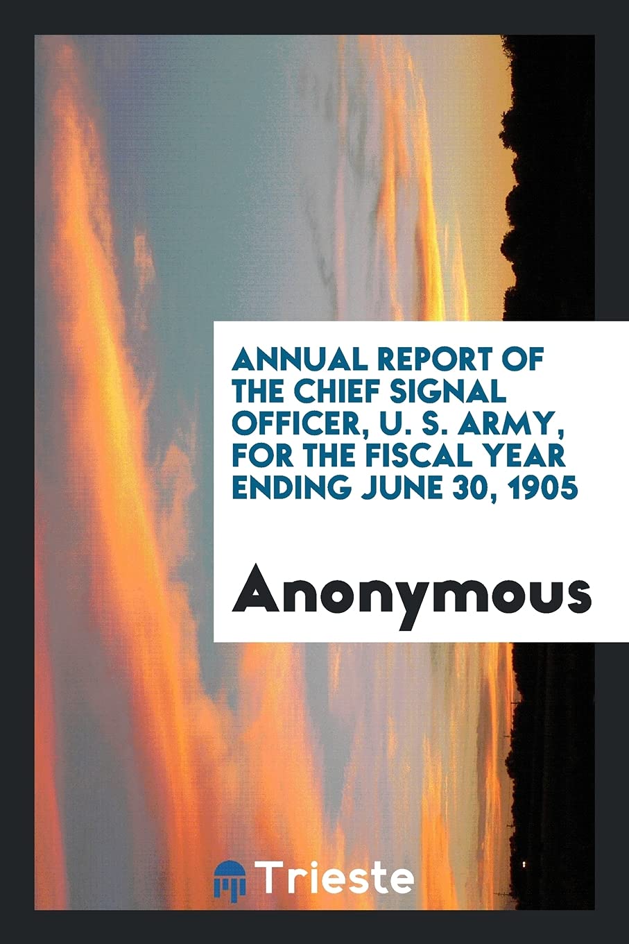 Annual Report of the Chief Signal Officer, U. S. Army, for the Fiscal Year Ending June 30, 1905 Politics & History