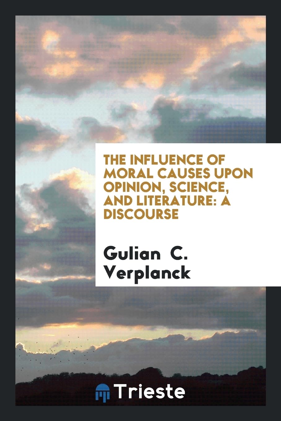 The Influence of Moral Causes Upon Opinion, Science, and Literature: A Discourse Books