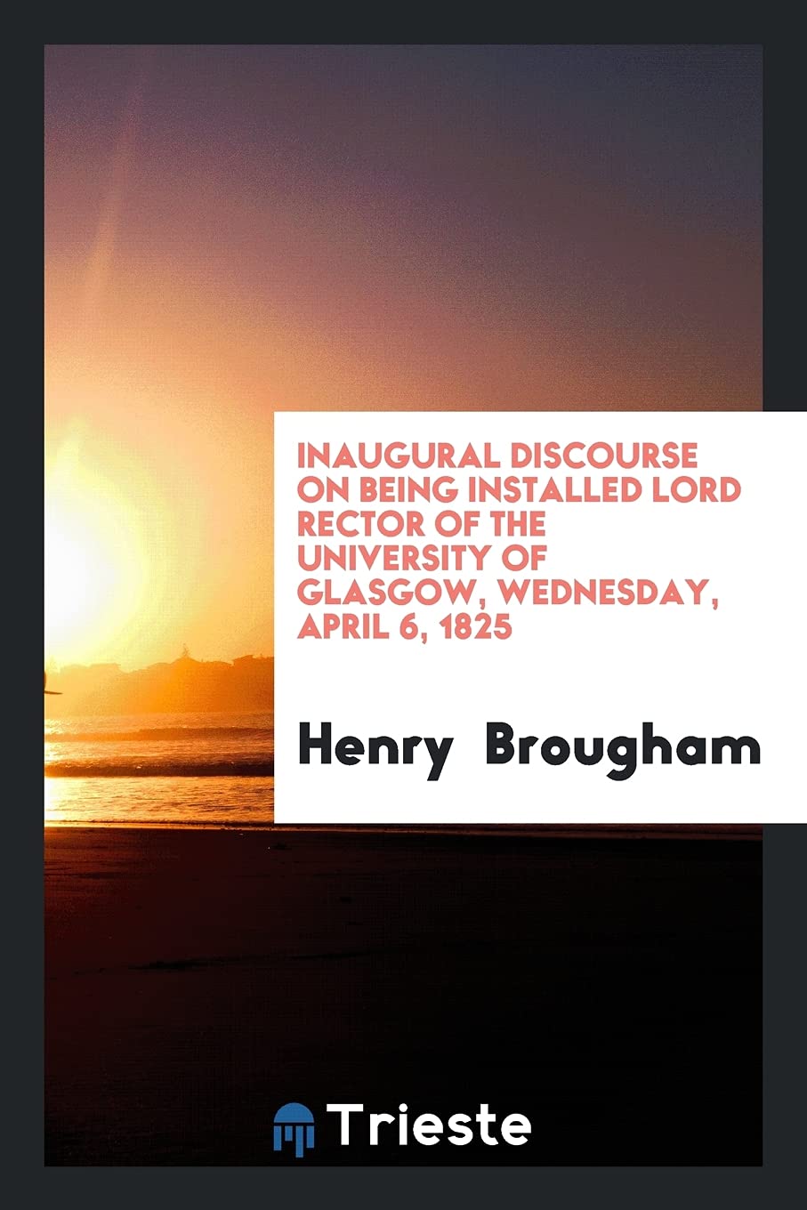Inaugural Discourse on Being Installed Lord Rector of the University of Glasgow, Wednesday, April 6, 1825 Books