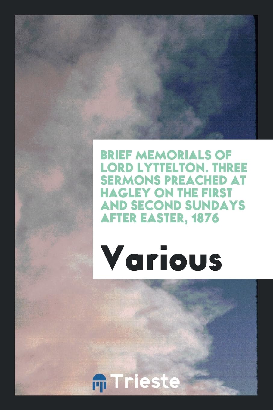 Brief Memorials of Lord Lyttelton. Three Sermons Preached at Hagley on the First and Second Sundays After Easter, 1876 Books