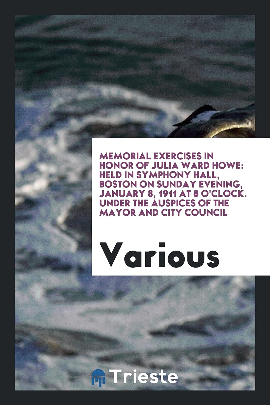 Memorial Exercises in Honor of Julia Ward Howe: Held in Symphony Hall, Boston on Sunday Evening, January 8, 1911 at 8 O'Clock. Under the Auspices of the Mayor and City Council Books