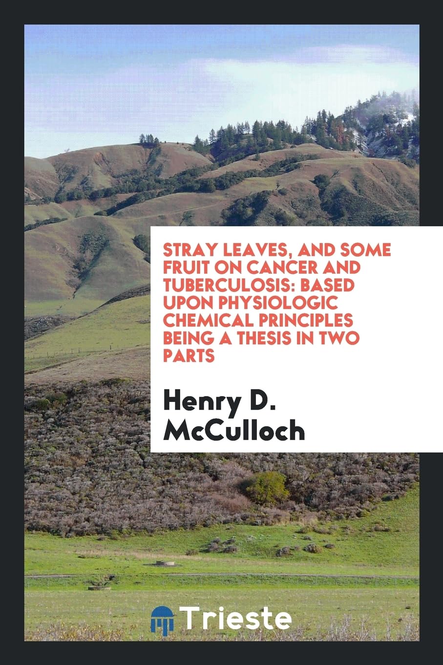 Stray Leaves, and Some Fruit on Cancer and Tuberculosis: Based Upon Physiologic Chemical Principles Being a Thesis in Two Parts Contemporary literature