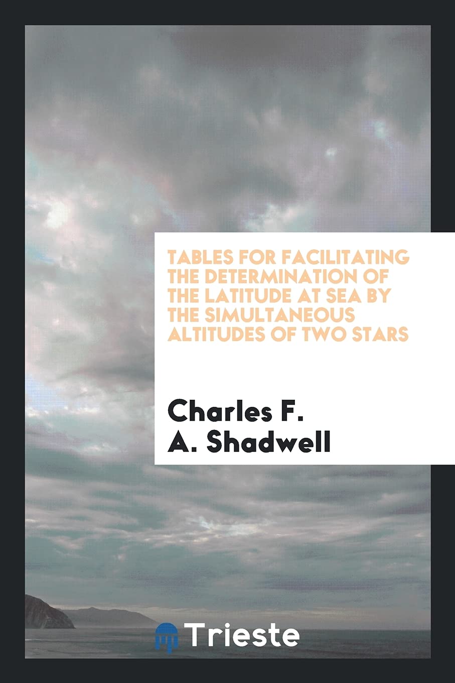 Tables for Facilitating the Determination of the Latitude at Sea by the Simultaneous Altitudes of Two Stars Books