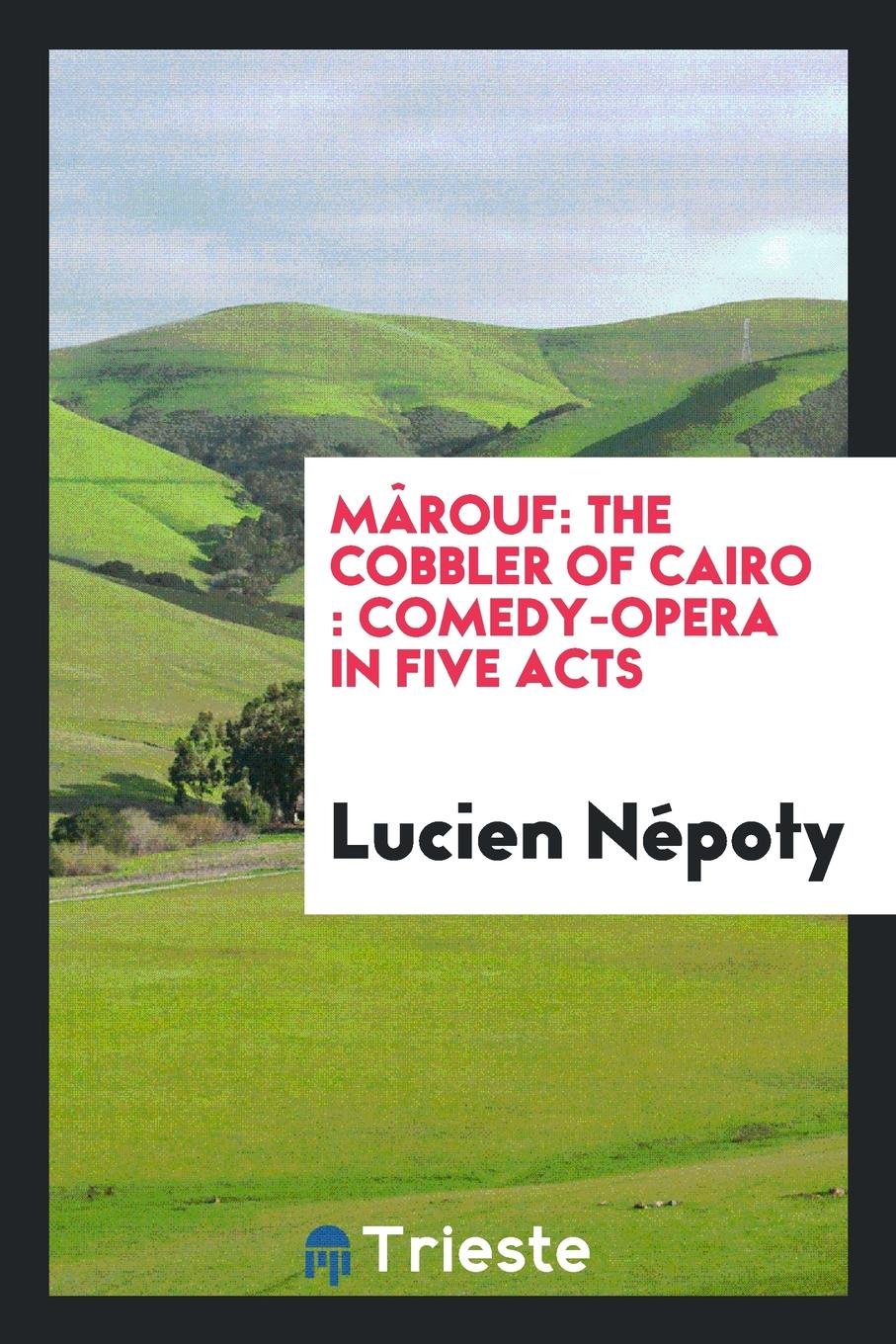 M rouf: The Cobbler of Cairo: Comedy-Opera in Five Acts from the Arabian ... Drama