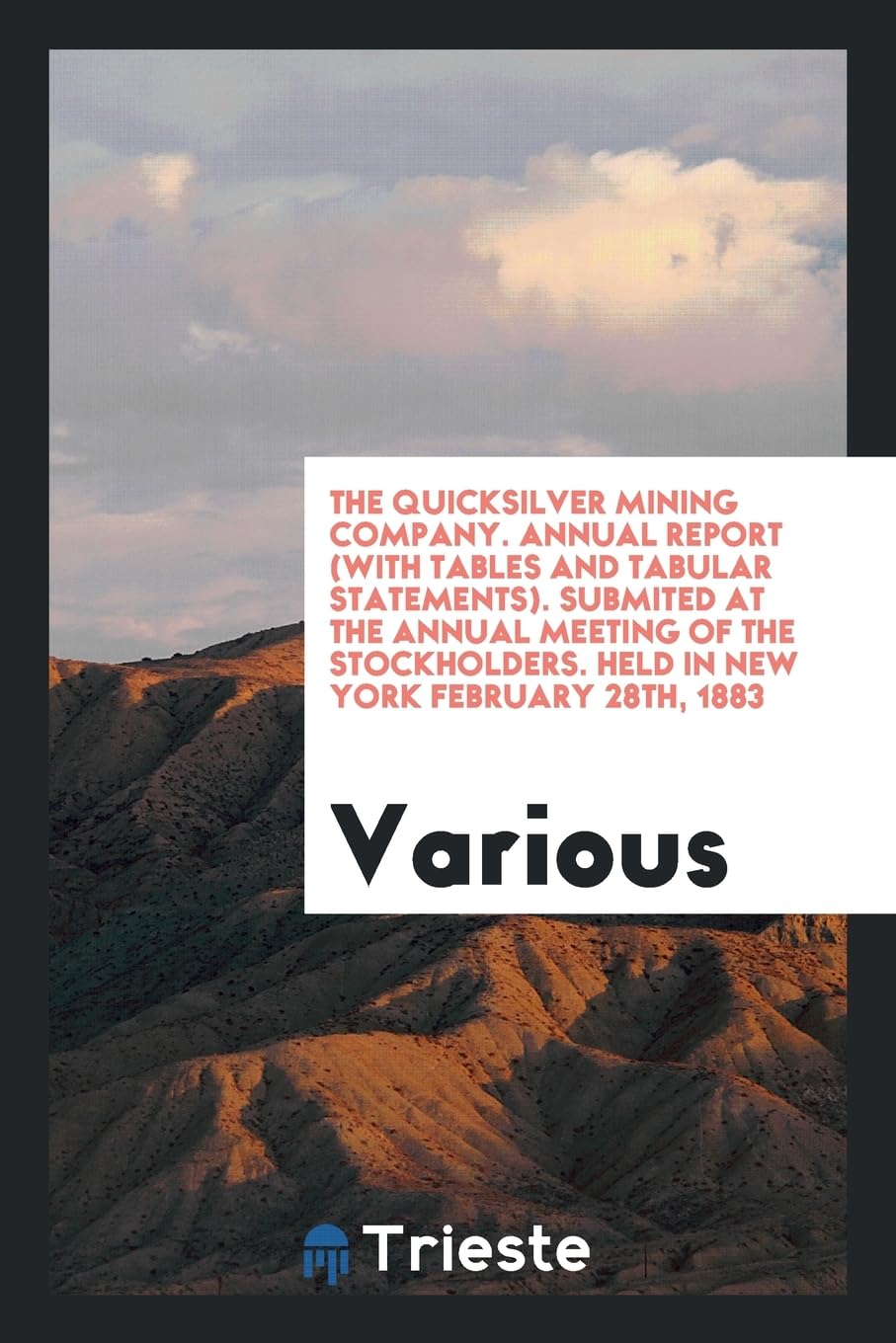 The Quicksilver Mining Company. Annual Report (with Tables and Tabular Statements). Submited at the Annual Meeting of the Stockholders. Held in New York February 28th, 1883 Politics & History