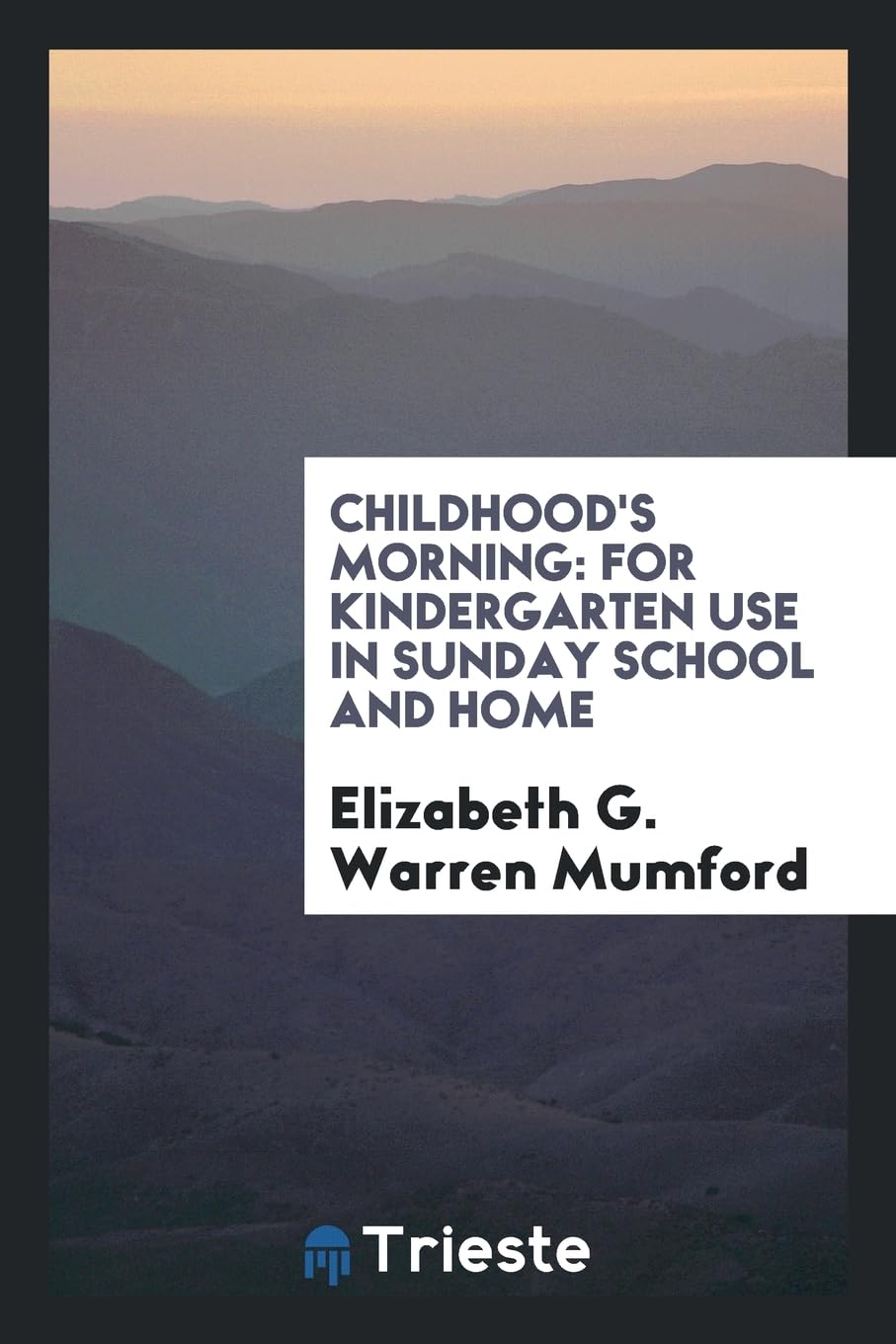 Childhood's Morning: For Kindergarten Use in Sunday School and Home Politics & History