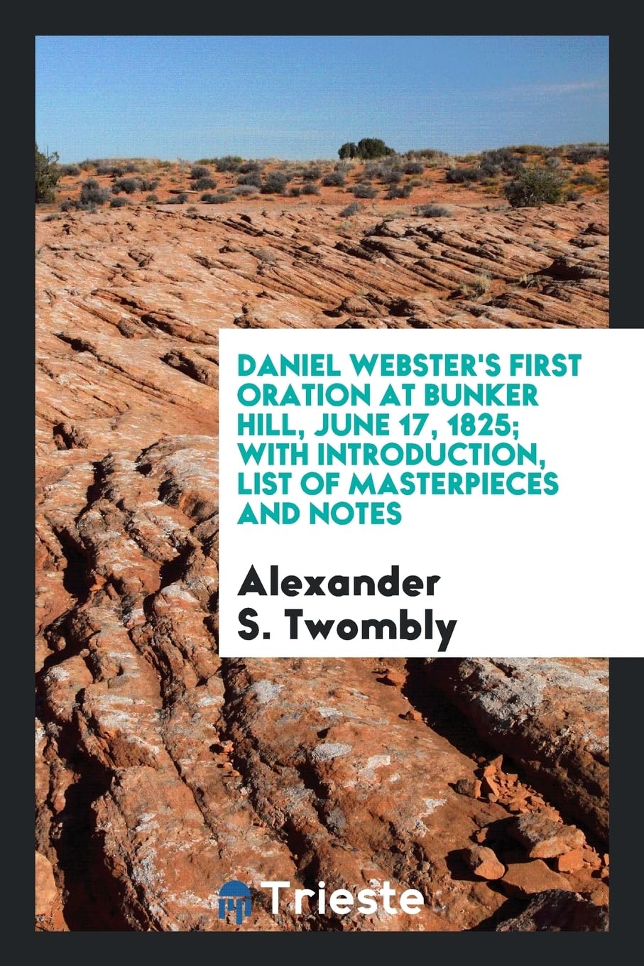 Daniel Webster's First Oration at Bunker Hill, June 17, 1825; With Introduction, List of Masterpieces and Notes Politics & History