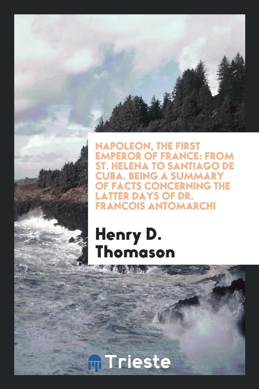 Napoleon, the First Emperor of France: From St. Helena to Santiago de Cuba. Being a Summary of Facts Concerning the Latter Days of Dr. Francois Antomarchi Books