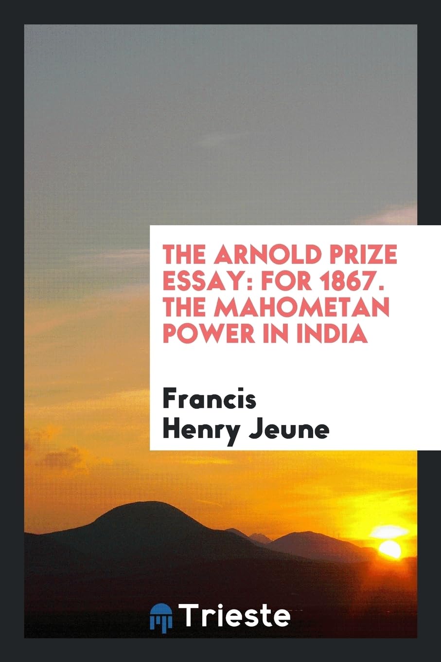 The Arnold Prize Essay: For 1867. the Mahometan Power in India Books