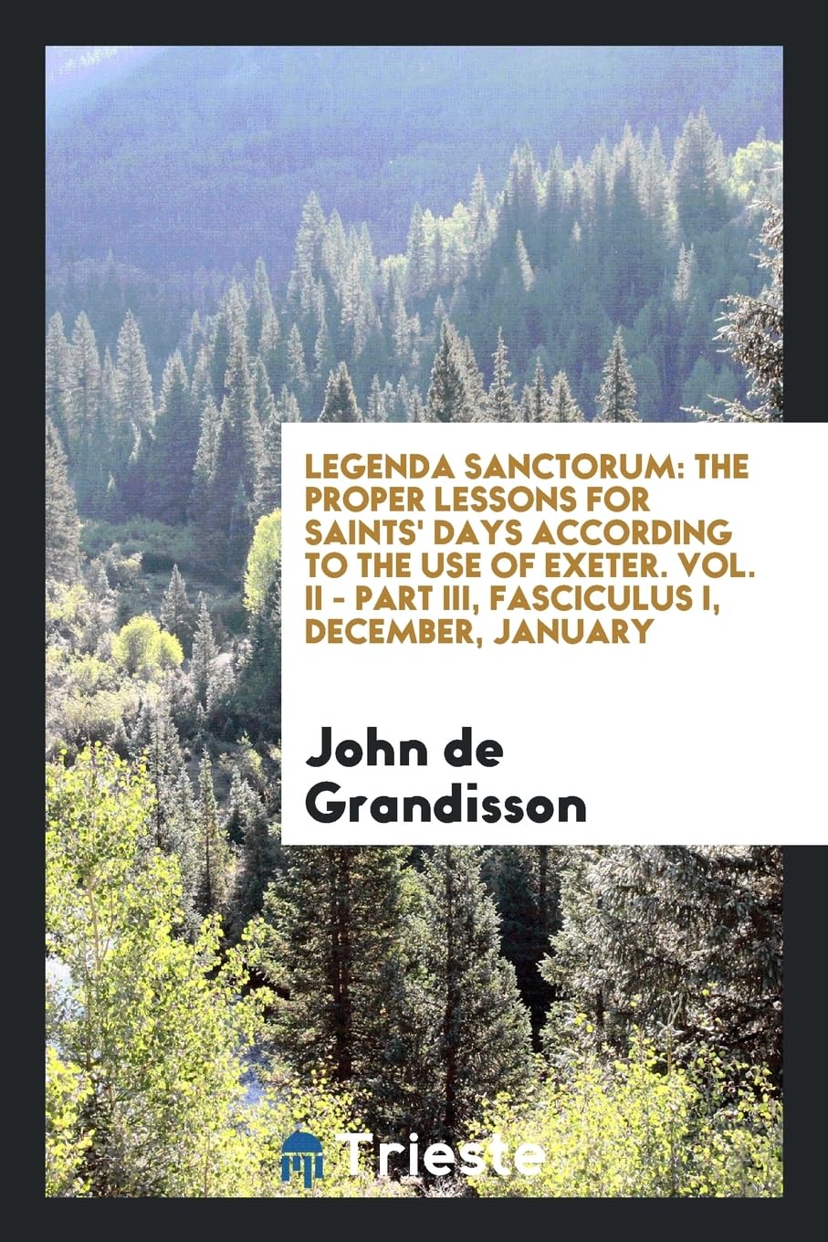 Legenda Sanctorum: The Proper Lessons for Saints' Days According to the Use of Exeter. Vol. II - Part III, Fasciculus I, December, January Books