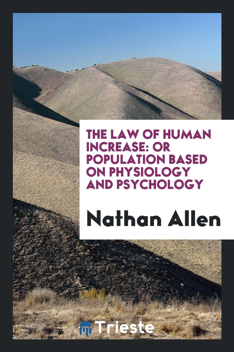 The Law of Human Increase: Or Population Based on Physiology and Psychology Medicine