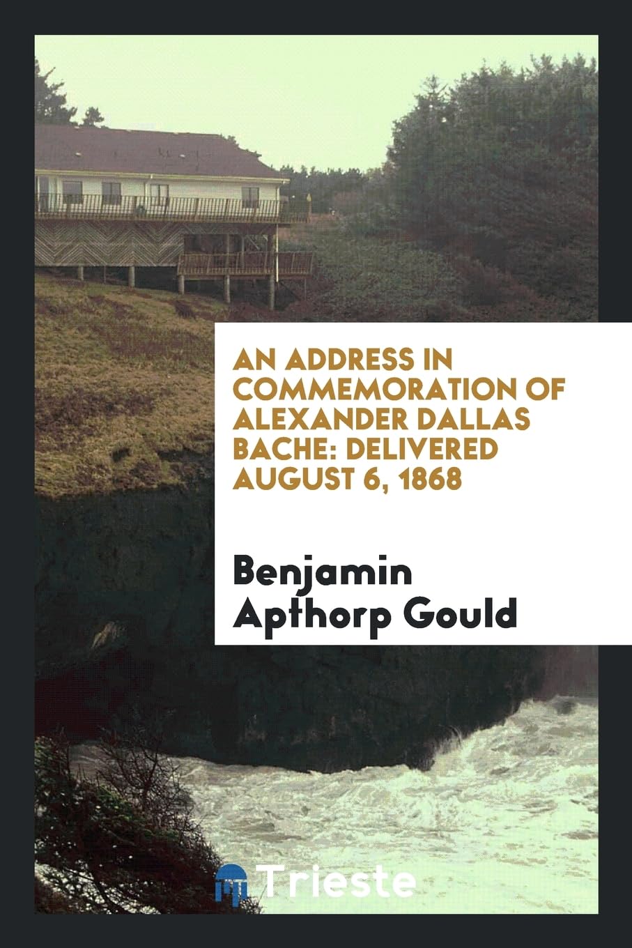 An Address in Commemoration of Alexander Dallas Bache: Delivered August 6, 1868 Business, Finance & Career