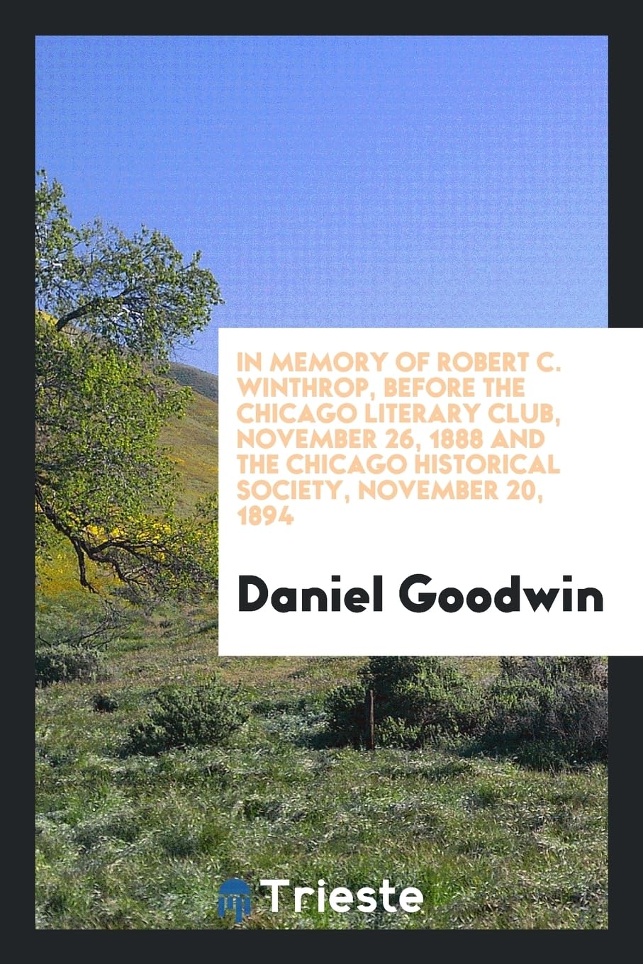 In Memory of Robert C. Winthrop, Before the Chicago Literary Club, November 26, 1888 and the Chicago Historical Society, November 20, 1894 Politics & History