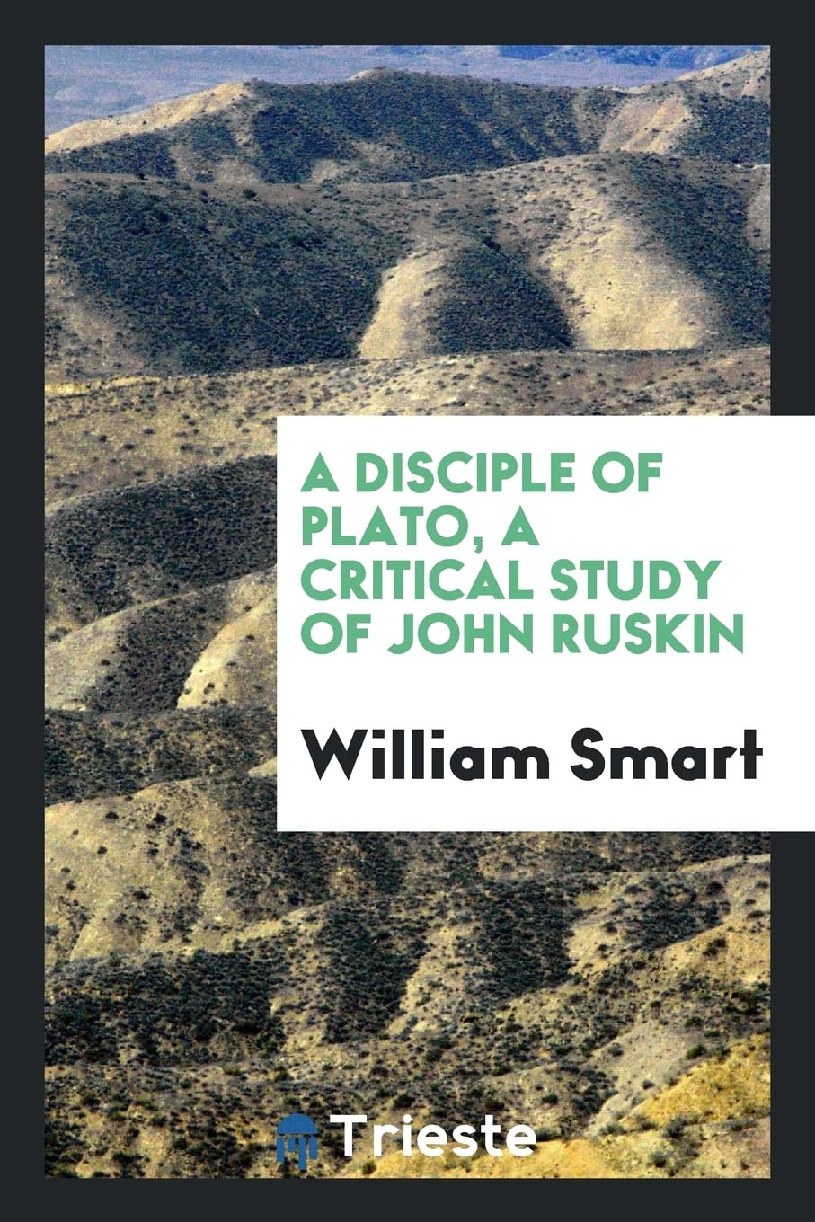 A Disciple of Plato, a Critical Study of John Ruskin Politics & History