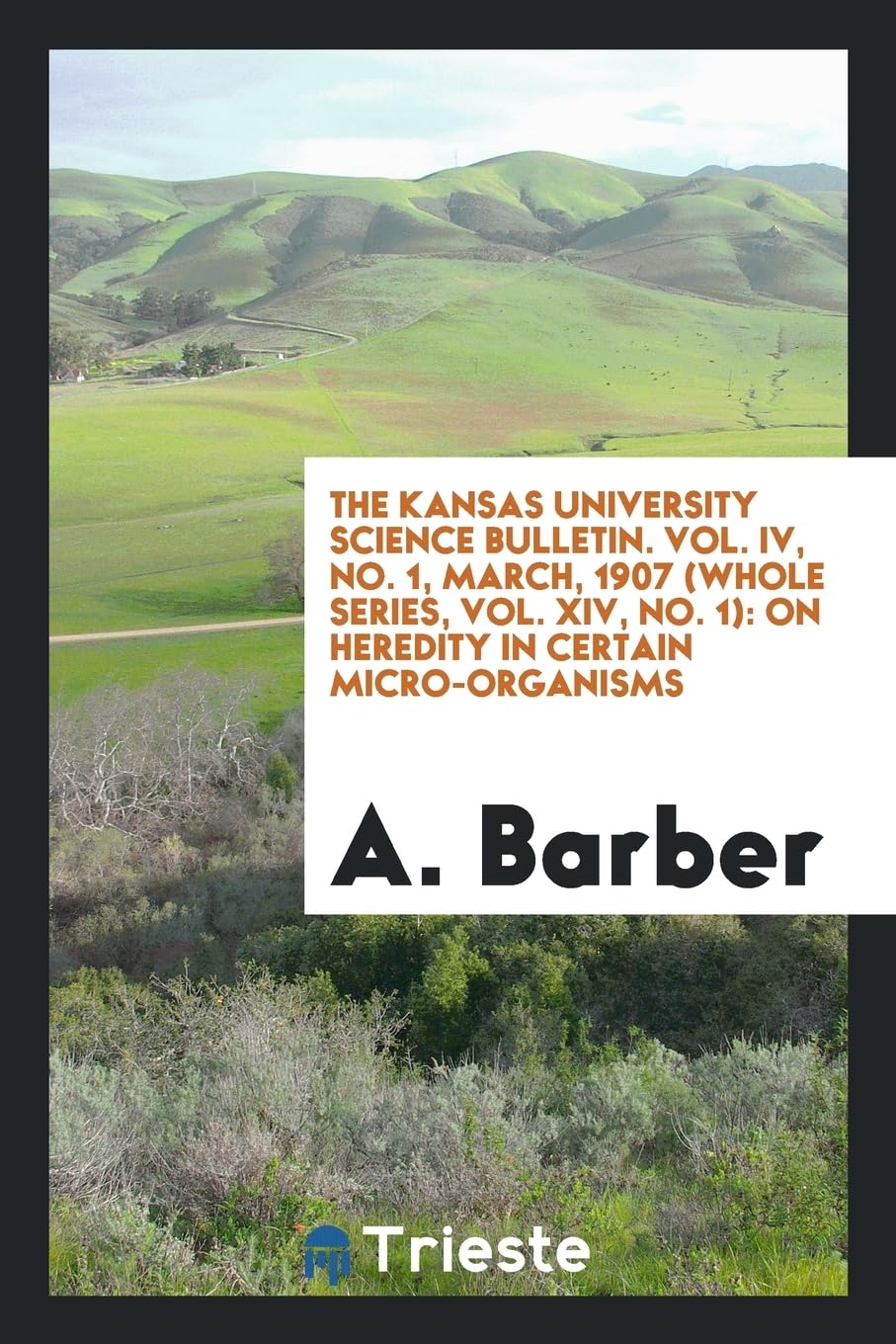 The Kansas University Science Bulletin. Vol. IV, No. 1, March, 1907 (Whole Series, Vol. XIV, No. 1): On Heredity in Certain Micro-Organisms Medicine
