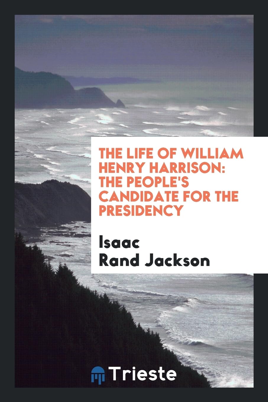 The Life of William Henry Harrison: The People's Candidate for the Presidency Politics & History