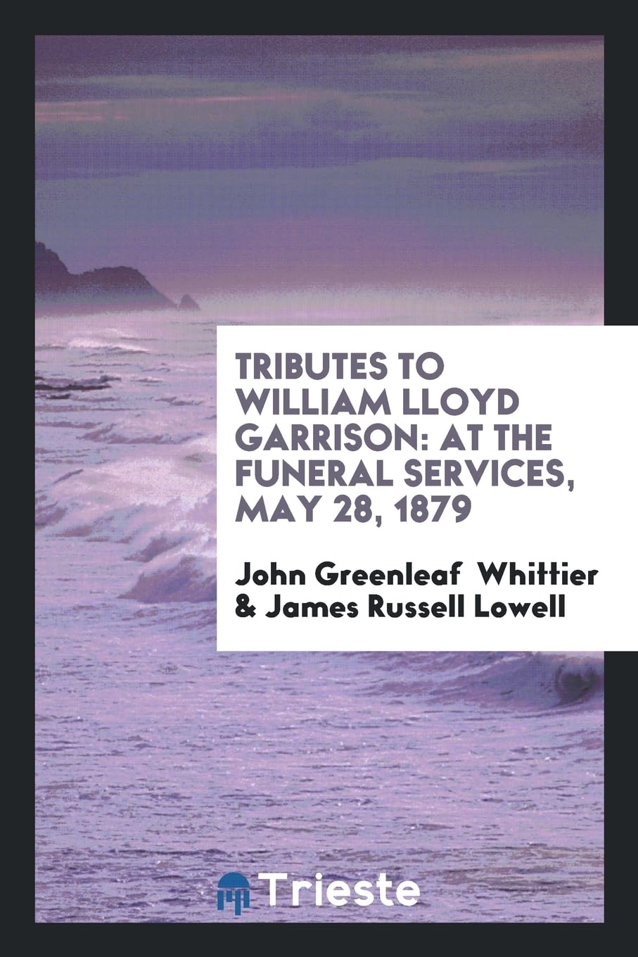 Tributes to William Lloyd Garrison: At the Funeral Services, May 28, 1879 Business, Finance & Career