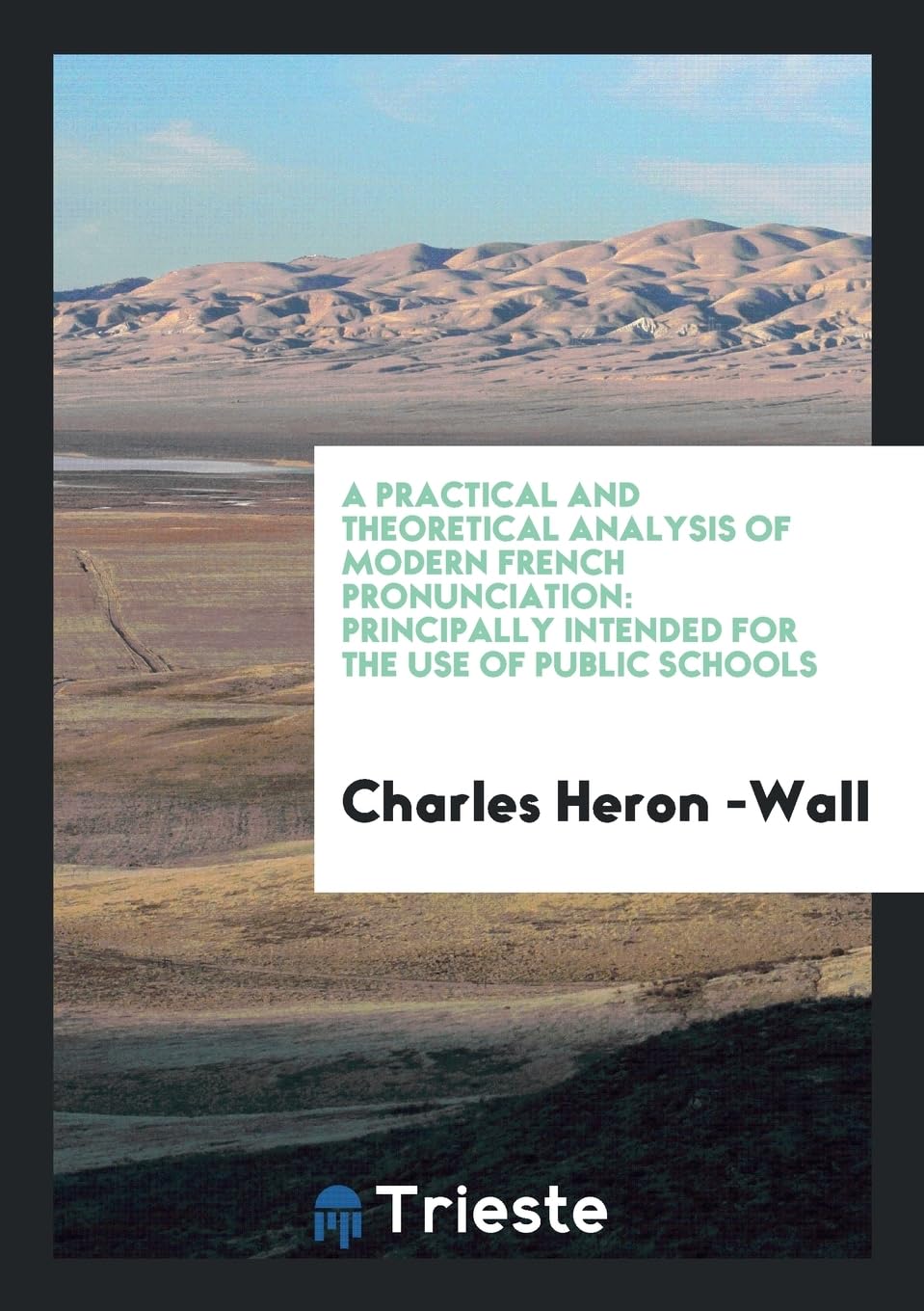 A Practical and Theoretical Analysis of Modern French Pronunciation: Principally Intended for the Use of Public Schools Film, Art & Culture