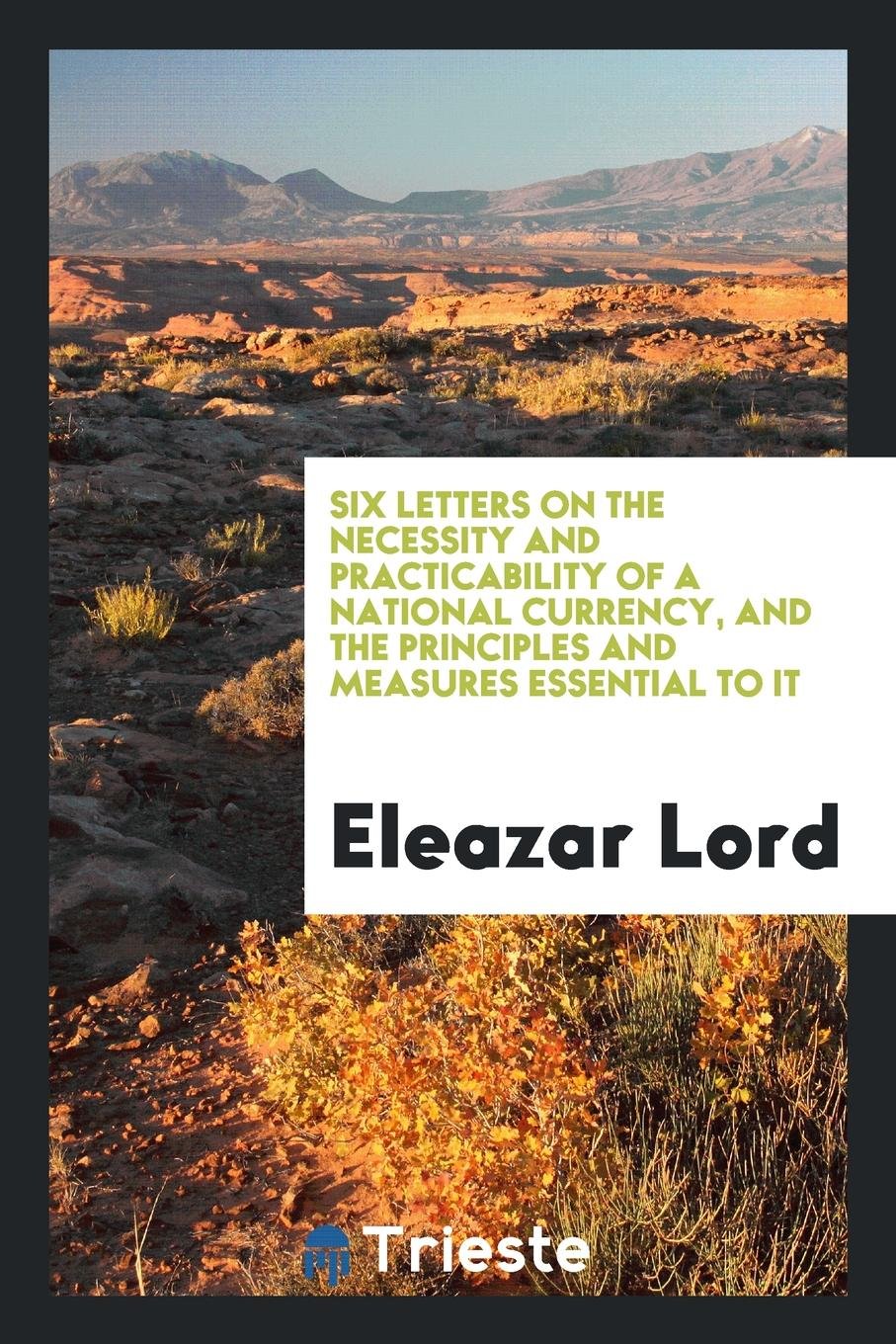 Six Letters on the Necessity and Practicability of a National Currency: And the Principles and ... Essays & Short Stories