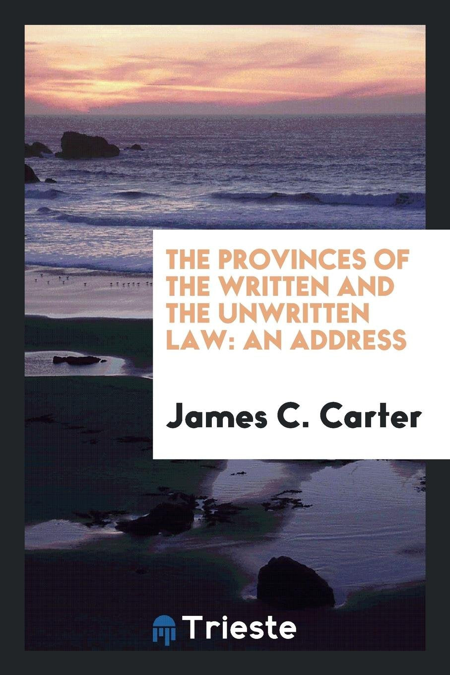 The Provinces of the Written and the Unwritten Law: An Address Delivered at the Annual Meeting ... Politics & History
