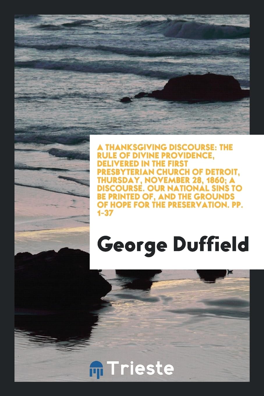 A Thanksgiving Discourse: The Rule of Divine Providence, Delivered in the First Presbyterian Church of Detroit, Thursday, November 28, 1860; A ... of Hope for the Preservation. Pp. 1-37 Contemporary literature Books