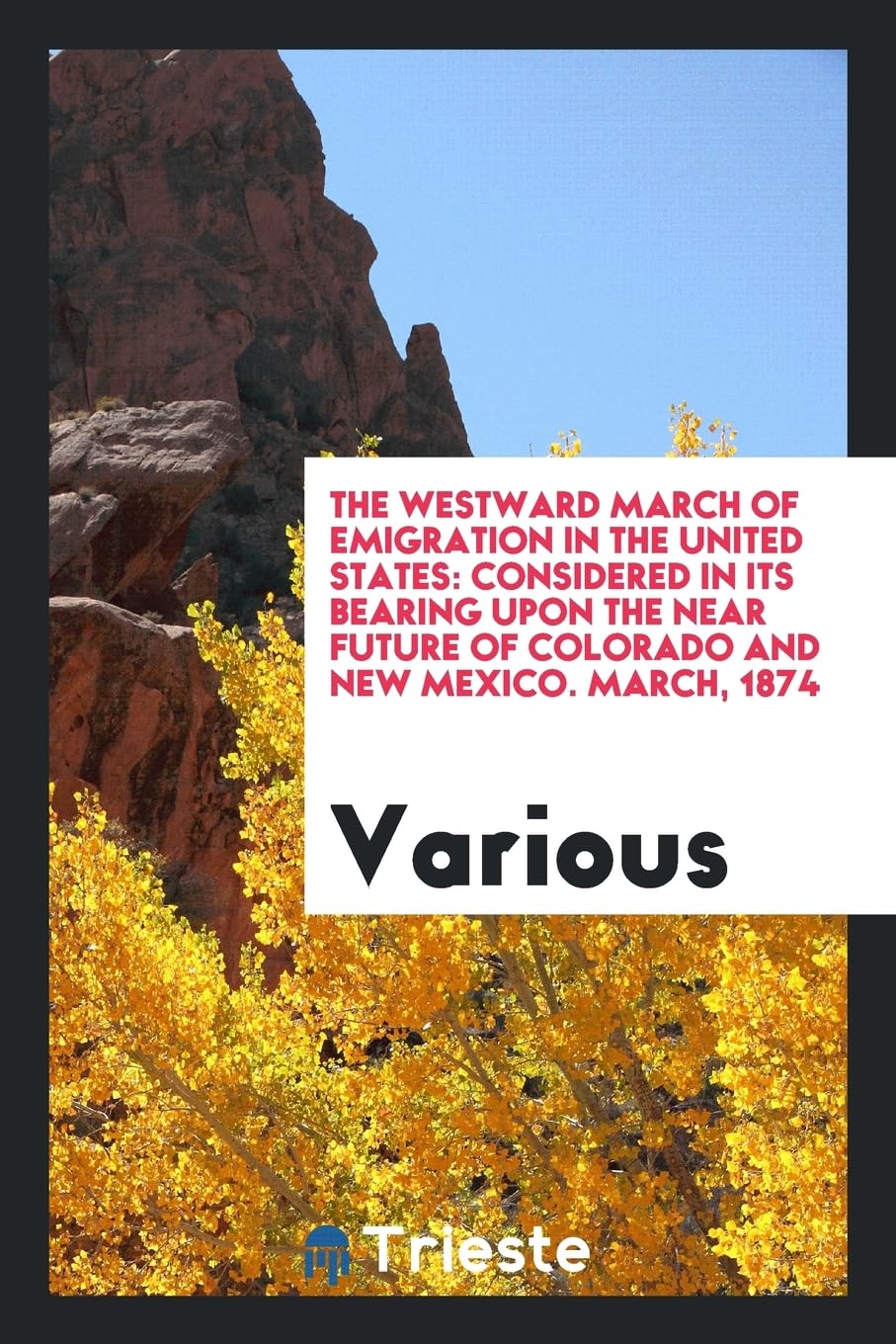 The Westward March of Emigration in the United States: Considered in Its Bearing Upon the Near Future of Colorado and New Mexico. March, 1874 Books