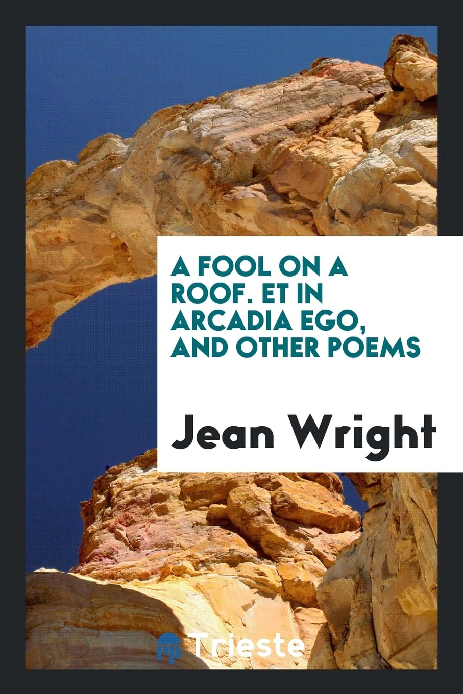A Fool on a Roof. Et in Arcadia Ego, and Other Poems Books