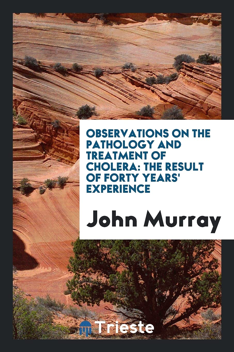 Observations on the Pathology and Treatment of Cholera: The Result of Forty Years' Experience Politics & History