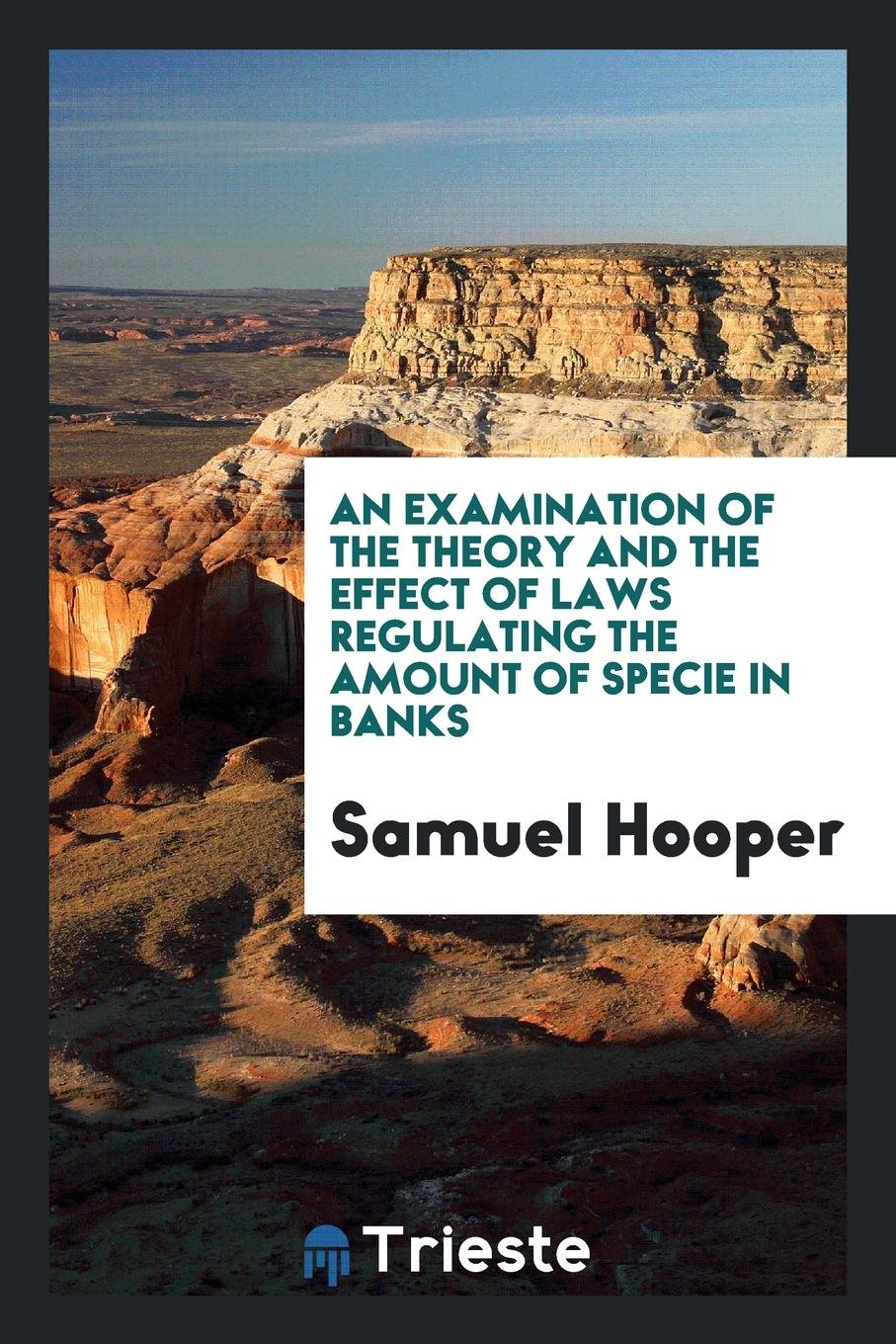 An Examination of the Theory and the Effect of Laws Regulating the Amount of Specie in Banks Law