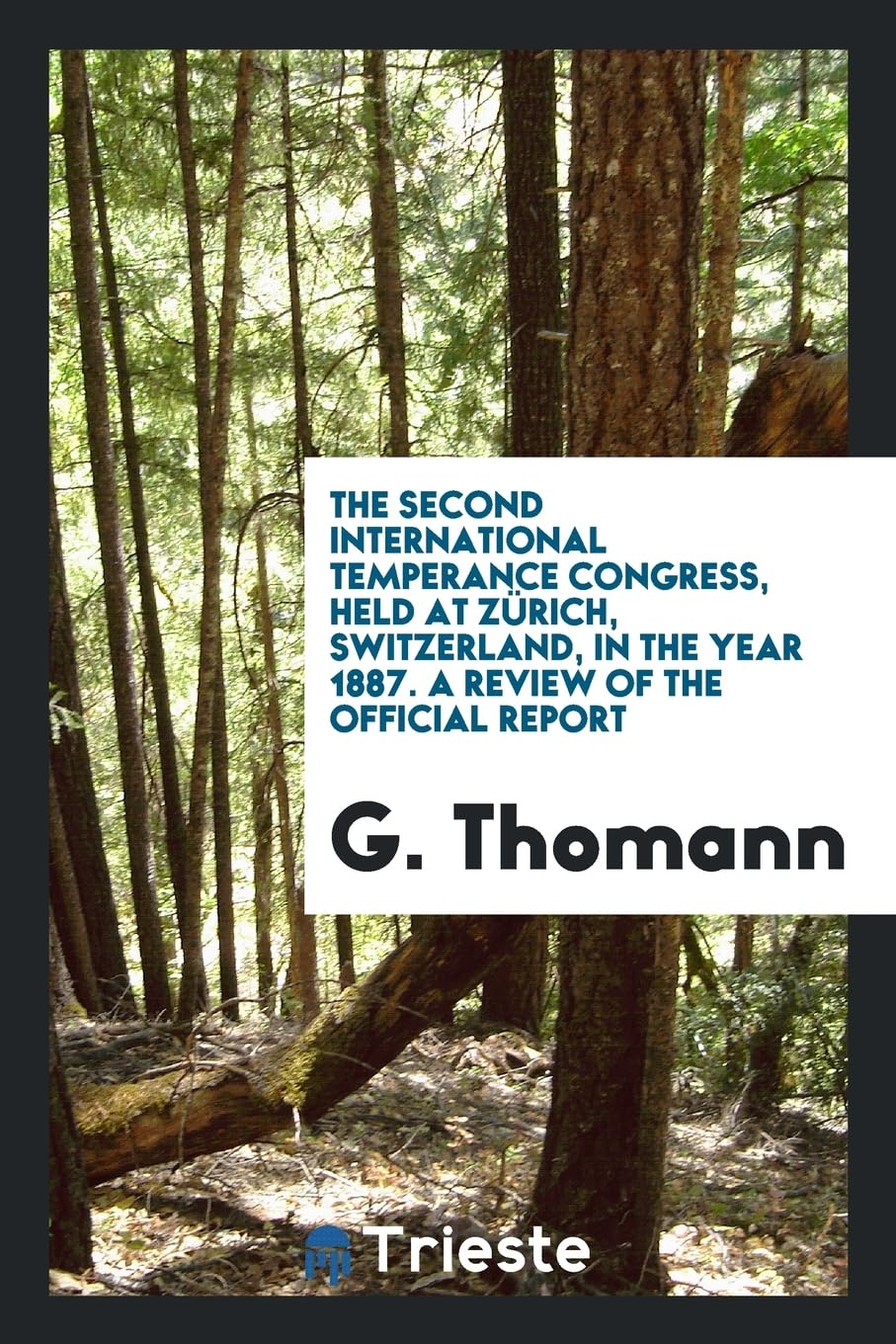 The Second International Temperance Congress, Held at Z rich, Switzerland, in the Year 1887. a Review of the Official Report Politics & History