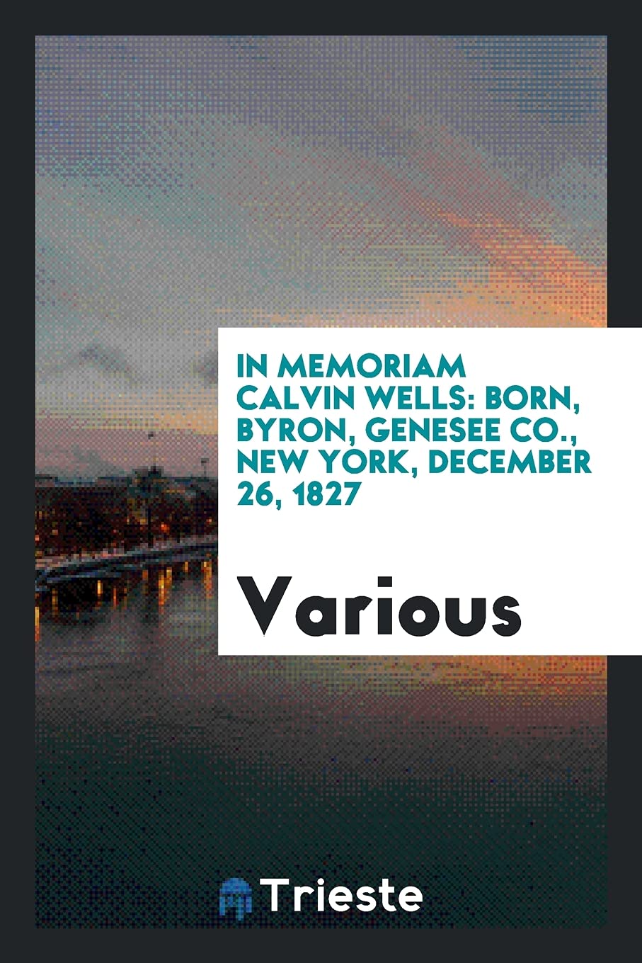 In Memoriam Calvin Wells: Born, Byron, Genesee Co., New York, December 26, 1827 Books
