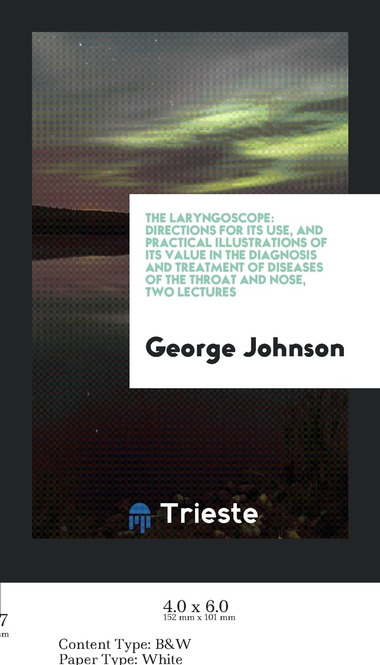 The Laryngoscope: Directions for Its Use, and Practical Illustrations of Its Value in the Diagnosis and Treatment of Diseases of the Throat and Nose, Two Lectures Medicine